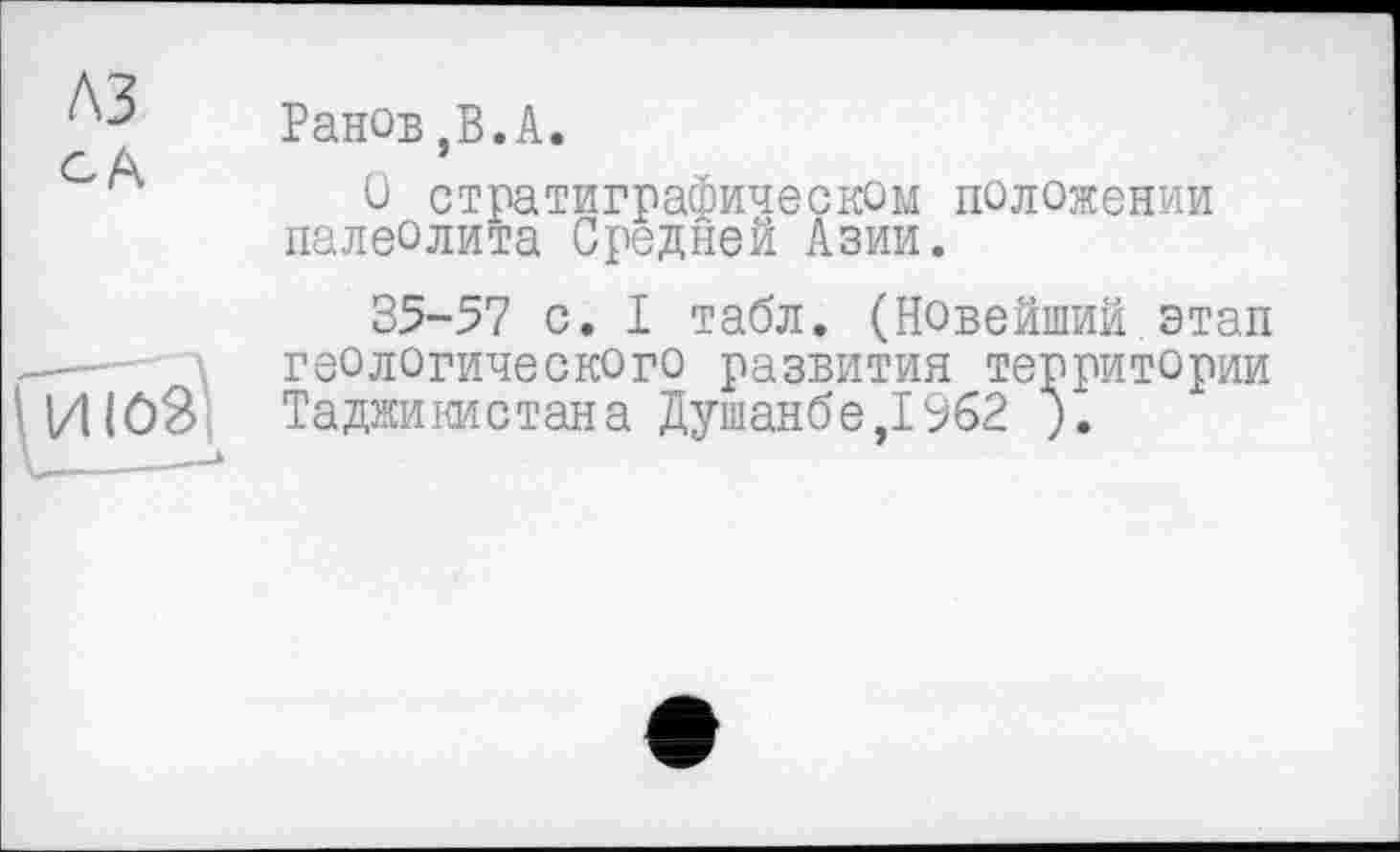 ﻿Ранов,В.А.
О стратиграфическом положении палеолита Средней Азии.
35-57 с. I табл. (Новейший этап геологического развития территории Таджикистана Душанбе,1962